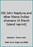 Unknown Binding Old John Neptune and other Maine Indian shamans (A Marsh Island reprint) Book