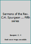 Sermons of the Rev. C.H. Spurgeon ... Fifth series
