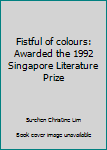 Hardcover Fistful of colours: Awarded the 1992 Singapore Literature Prize Book