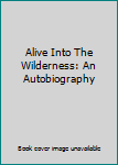 Paperback Alive Into The Wilderness: An Autobiography Book