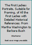 Hardcover The First Ladies: Portraits, Suitable for Framing, of All the First Ladies with Detailed Historical References; From Martha Washington to Barbara Bush Book