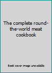 Hardcover The complete round-the-world meat cookbook Book