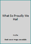 Hardcover What So Proudly We Hail Book