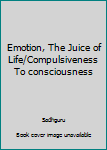 Unknown Binding Emotion, The Juice of Life/Compulsiveness To consciousness Book