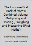 Paperback The Usborne First Book of Maths: Combined Volume: Multiplying and Dividing / Weighing and Measuring (First Maths) Book