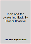 India and the awakening East. By Eleanor Roosevel