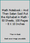 Paperback Math Notebook : And Then Satan Said Put the Alphabet in Math - 50 Sheets, 100 Pages - 8 X 10 Inches Book