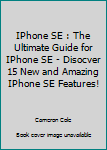Paperback IPhone SE : The Ultimate Guide for IPhone SE - Disocver 15 New and Amazing IPhone SE Features! Book
