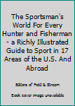 Hardcover The Sportsman's World For Every Hunter and Fisherman - a Richly Illustrated Guide to Sport in 17 Areas of the U.S. And Abroad Book