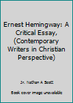 Ernest Hemingway: A Critical Essay, (Contemporary Writers in Christian Perspective)
