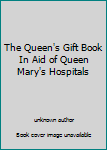 Unknown Binding The Queen's Gift Book In Aid of Queen Mary's Hospitals Book