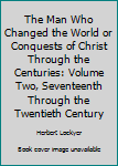 Hardcover The Man Who Changed the World or Conquests of Christ Through the Centuries: Volume Two, Seventeenth Through the Twentieth Century Book