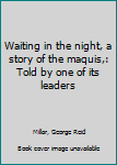 Waiting in the night, a story of the maquis,: Told by one of its leaders