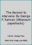 Unknown Binding The decision to intervene: By George F. Kennan (Atheneum paperbacks) Book