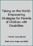 Hardcover Taking on the World: Empowering Strategies for Parents of Children with Disabilities Book