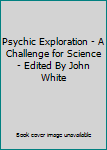 Hardcover Psychic Exploration - A Challenge for Science - Edited By John White Book