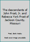 The Descendants of John Frost, Jr. and Rebecca York Frost of Jackson County, Missouri