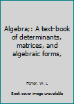 Algebra;: A text-book of determinants, matrices, and algebraic forms,
