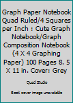 Graph Paper Notebook Quad Ruled/4 Squares per Inch : Cute Graph Notebook/Graph Composition Notebook (4 X 4 Graphing Paper) 100 Pages 8. 5 X 11 in. Cover: Grey