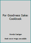 Paperback For Goodness Sake: Cookbook Book