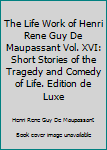 Hardcover The Life Work of Henri Rene Guy De Maupassant Vol. XVI: Short Stories of the Tragedy and Comedy of Life. Edition de Luxe Book