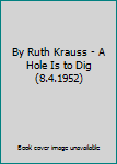 By Ruth Krauss - A Hole Is to Dig (8.4.1952)