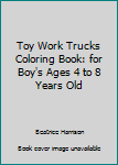 Paperback Toy Work Trucks Coloring Book: for Boy's Ages 4 to 8 Years Old Book