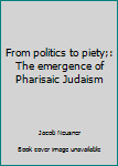 Paperback From politics to piety;: The emergence of Pharisaic Judaism Book