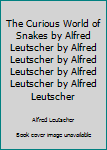 Unknown Binding The Curious World of Snakes by Alfred Leutscher by Alfred Leutscher by Alfred Leutscher by Alfred Leutscher by Alfred Leutscher Book