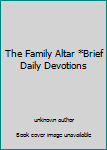 Unknown Binding The Family Altar *Brief Daily Devotions Book