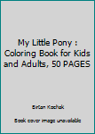 My Little Pony : Coloring Book for Kids and Adults, 50 PAGES