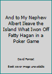 Unknown Binding And to My Nephew Albert Ileave the Island What Iwon Off Fatty Hagan in a Poker Game Book