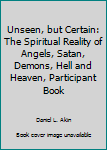 Unseen, but Certain: The Spiritual Reality of Angels, Satan, Demons, Hell and Heaven, Participant Book