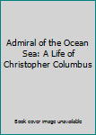Admiral of the Ocean Sea: A Life of Christopher Columbus