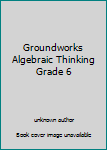 Unknown Binding Groundworks Algebraic Thinking Grade 6 Book