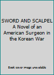 Hardcover SWORD AND SCALPEL A Novel of an American Surgeon in the Korean War Book