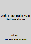 Unknown Binding With a kiss and a hug: Bedtime stories Book