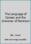 Hardcover The Language of Canaan and the Grammar of Feminism Book