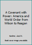 Paperback A Covenant with Power: America and World Order from Wilson to Reagan Book