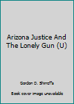 Hardcover Arizona Justice And The Lonely Gun (U) [Large Print] Book