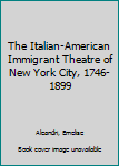 Hardcover The Italian-American Immigrant Theatre of New York City, 1746-1899 Book