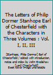 Hardcover The Letters of Philip Dormer Stanhope Earl of Chesterfield with the Characters in Three Volumes : Vol. I, II, III Book