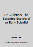 Hardcover Dr Guillotine: The Eccentric Exploits of an Early Scientist Book