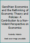 Hardcover Gandhian Economics and the Rethinking of Economic Theory and Policies: A Contribution to a Non-Violent Perspective on Economics Book