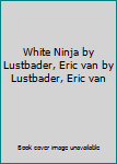 White Ninja by Lustbader, Eric van by Lustbader, Eric van