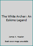 Hardcover The White Archer: An Eskimo Legend Book