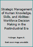 Hardcover Strategic Management of Human Knowledge, Skills, and Abilities: Workforce Decision Making in the Postindustrial Era Book