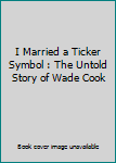 Paperback I Married a Ticker Symbol : The Untold Story of Wade Cook Book