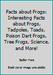 Paperback Facts about Frogs: Interesting Facts about Frogs, Tadpoles, Toads, Poison Dart Frogs, Tree Frogs, Science, and More! Book