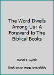 Paperback The Word Dwells Among Us: A Foreward to The Biblical Books Book